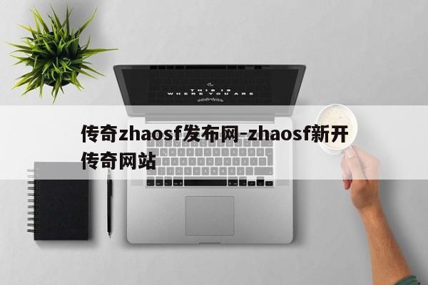 传奇zhaosf发布网-zhaosf新开传奇网站