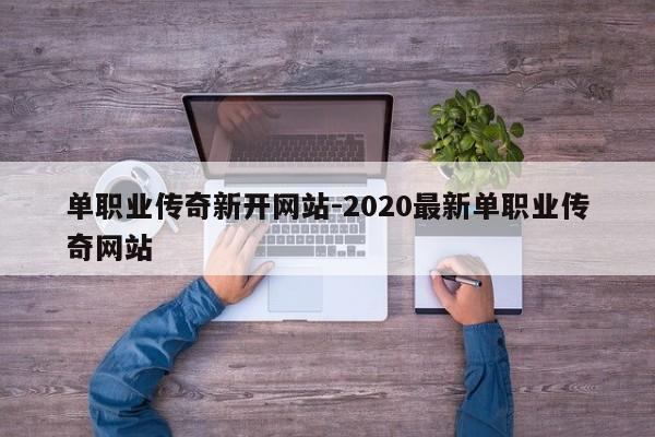 单职业传奇新开网站-2020最新单职业传奇网站
